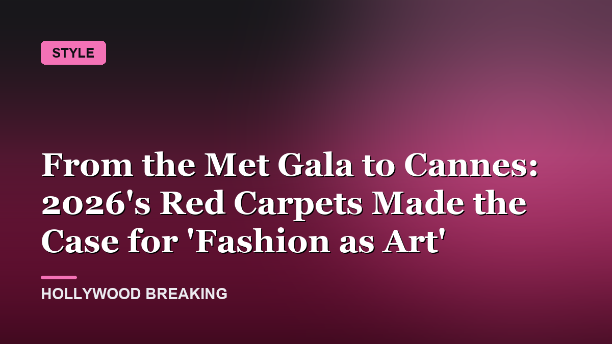 From the Met Gala to Cannes: 2026's Red Carpets Made the Case for 'Fashion as Art'