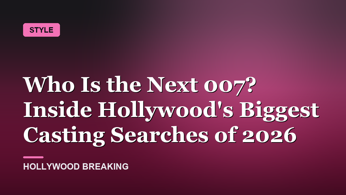 Who Is the Next 007? Inside Hollywood's Biggest Casting Searches of 2026