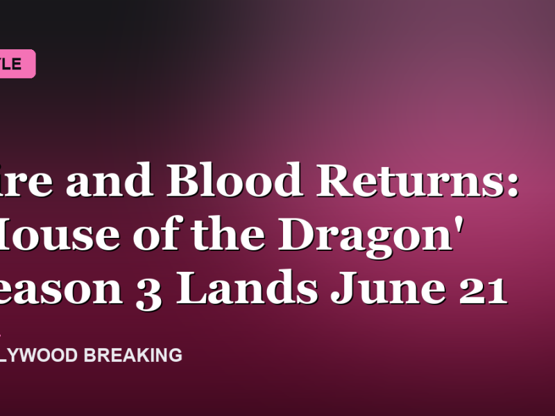 Fire and Blood Returns: 'House of the Dragon' Season 3 Lands June 21