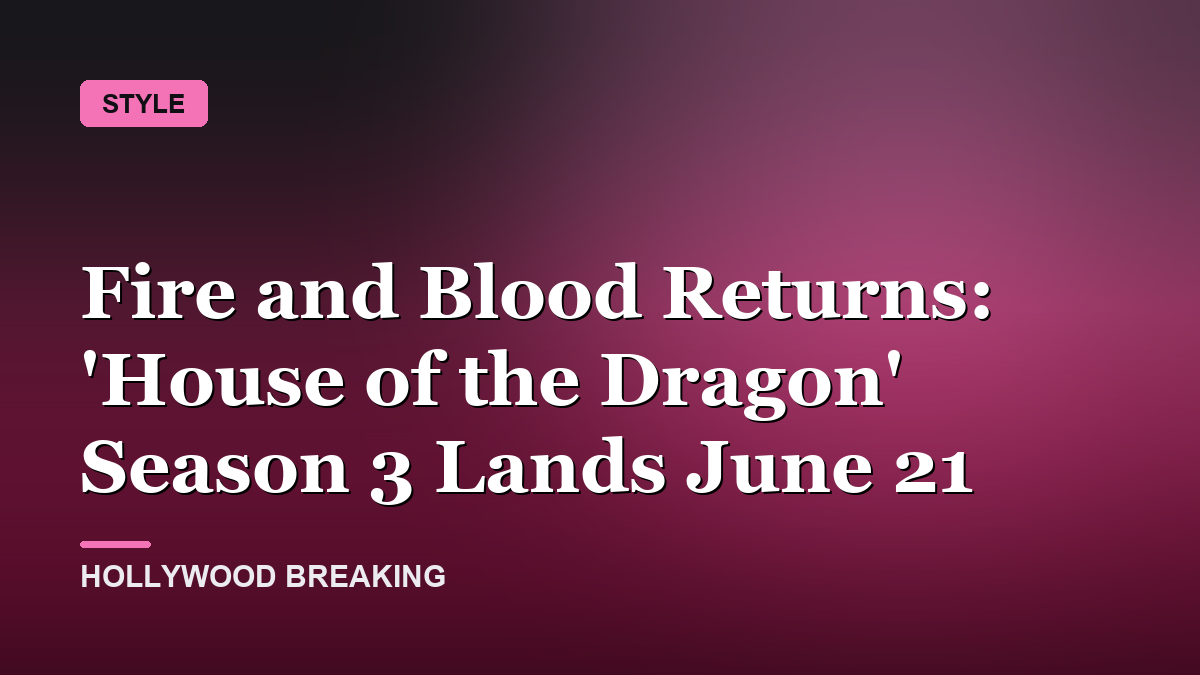 Fire and Blood Returns: 'House of the Dragon' Season 3 Lands June 21