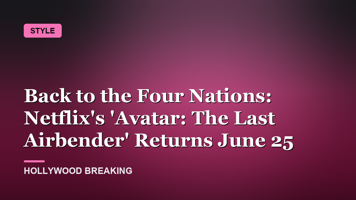Back to the Four Nations: Netflix's 'Avatar: The Last Airbender' Returns June 25