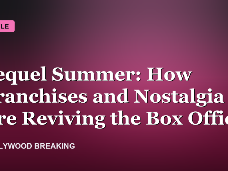 Sequel Summer: How Franchises and Nostalgia Are Reviving the Box Office