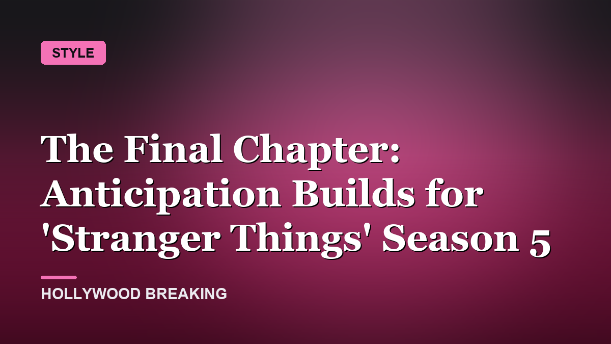 The Final Chapter: Anticipation Builds for 'Stranger Things' Season 5